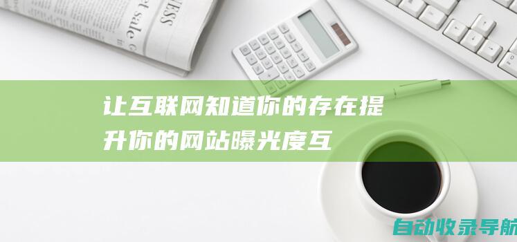 让互联网知道你的存在-提升你的网站曝光度(互联网让知识获取更容易)